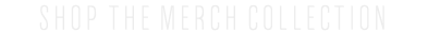 SHOP THE MERCH COLLECTION